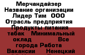 Мерчандайзер › Название организации ­ Лидер Тим, ООО › Отрасль предприятия ­ Продукты питания, табак › Минимальный оклад ­ 25 000 - Все города Работа » Вакансии   . Ненецкий АО,Нижняя Пеша с.